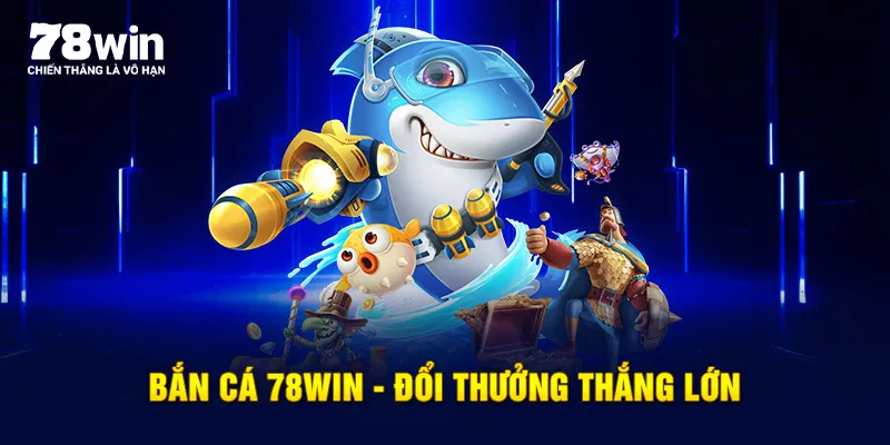 Bắn cá 78WIN – Đổi thưởng thắng lớn