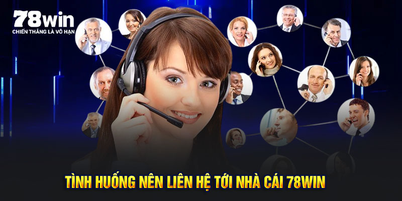 Các tình huống nên liên hệ tới nhà cái 78Win