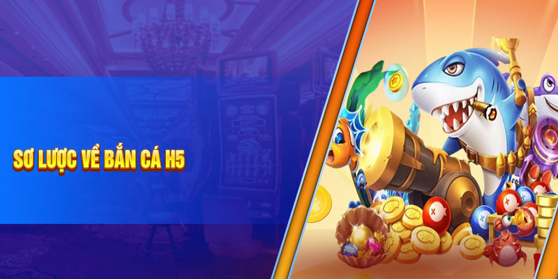 Sơ lược về bắn cá H5