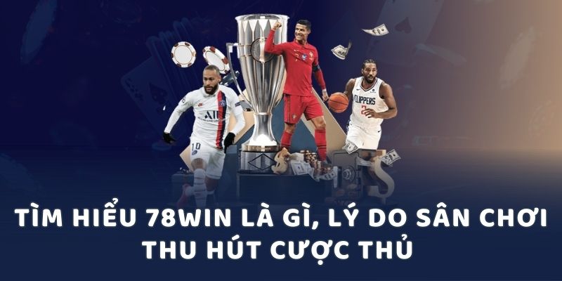 Tìm hiểu 78win là gì, lý do sân chơi thu hút cược thủ